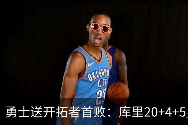 勇士送开拓者首败：库里20+4+5 利拉德23分杨瀚森6+7+2