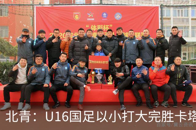 北青：U16国足以小打大完胜卡塔尔，目标完成高水平实战演练