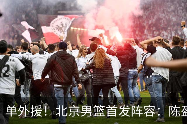单外援！北京男篮首发阵容：陈盈骏、布朗、雷蒙、范子铭、周琦