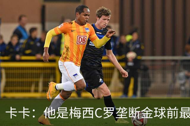 卡卡：他是梅西C罗垄断金球前最后一位得主