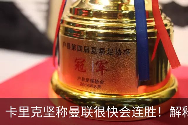 卡里克坚称曼联很快会连胜！解释半场换利马，大腿疼痛恐无缘欧冠