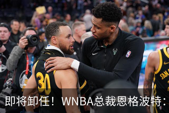 即将卸任！WNBA总裁恩格波特：过去7年半是我人生最有意义的时光