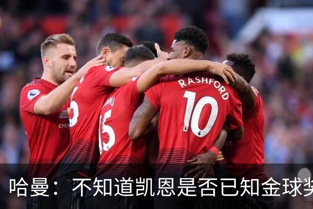 哈曼：不知道凯恩是否已知金球奖结果，拿了的话对德甲是大事