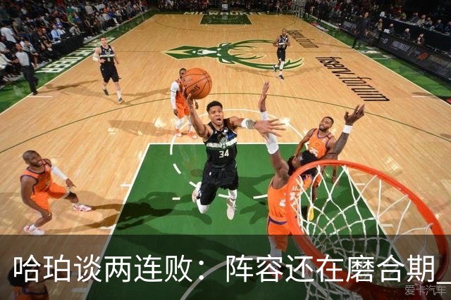 哈珀谈两连败：阵容还在磨合期 现在就开始焦虑为时过早