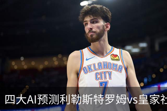 四大AI预测利勒斯特罗姆vs皇家社会：四家全部看好客胜
