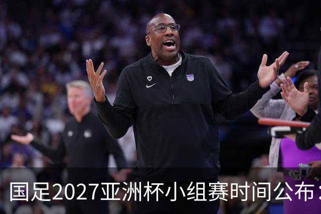 国足2027亚洲杯小组赛时间公布：三场比赛均在北京时间21:30开球