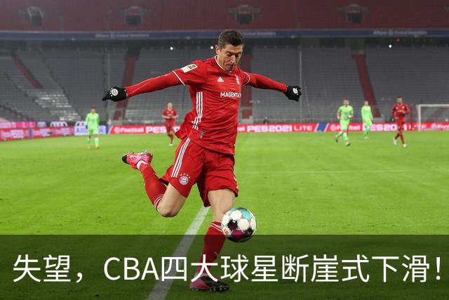 失望，CBA四大球星断崖式下滑！