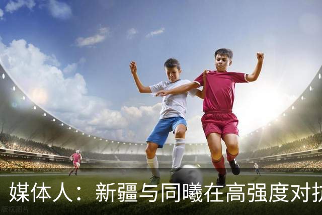 媒体人：新疆与同曦在高强度对抗中易暴露缺乏顶级组织后卫的软肋