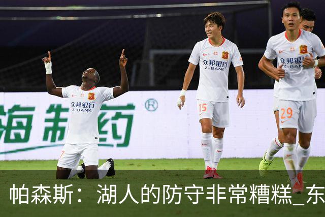 帕森斯：湖人的防守非常糟糕 东里每晚得合砍六七十分才能赢球