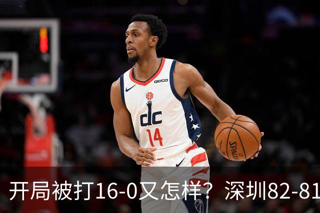 开局被打16-0又怎样？深圳82-81逆转吉林，约翰逊27+7+6献绝杀