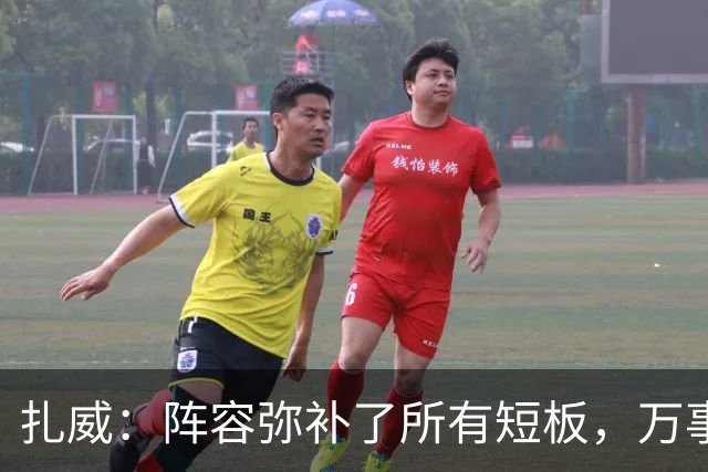 扎威：阵容弥补了所有短板，万事俱备只差细节打磨