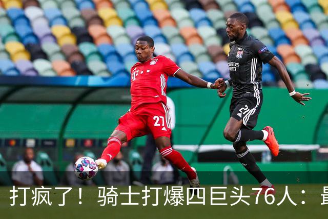 打疯了！骑士打爆四巨头76人：最多领先29分，哈登遭全场嘘声