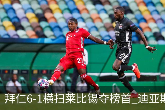 拜仁6-1横扫莱比锡夺榜首 迪亚斯戴帽凯恩百场