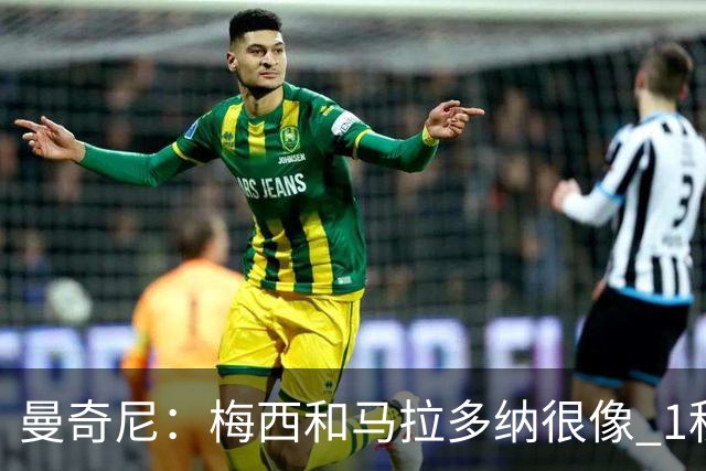 曼奇尼：梅西和马拉多纳很像 1秒内就能改变比赛