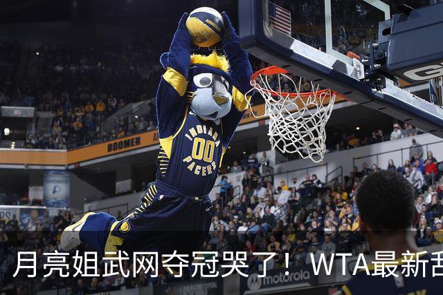 月亮姐武网夺冠哭了！WTA最新乱套：1人飙升121位 郑钦文保持不变