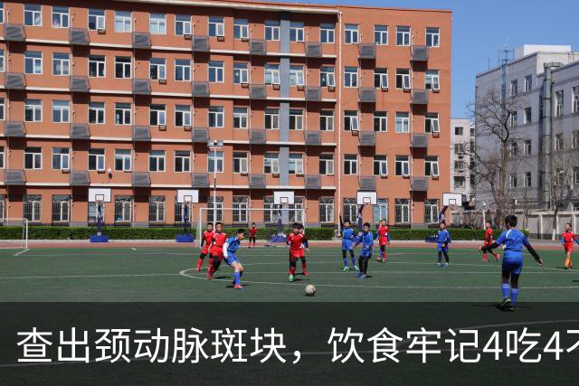 查出颈动脉斑块，饮食牢记4吃4不吃，稳住斑块不破裂