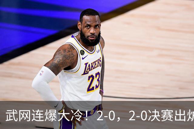 武网连爆大冷！2-0，2-0决赛出炉，2大满贯被淘汰，黑马会师争冠