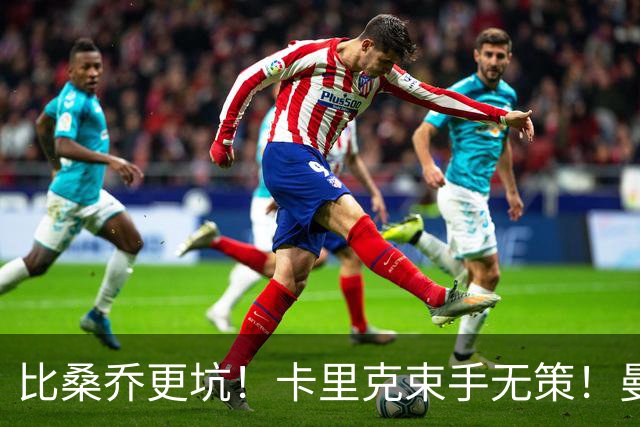 比桑乔更坑！卡里克束手无策！曼联 5500 万巨星沦为头号水货