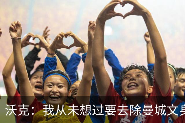 沃克：我从未想过要去除曼城文身，在曼城的岁月让我无比自豪