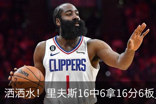 洒洒水！里夫斯16中6拿16分6板 三分6中1&有8失误