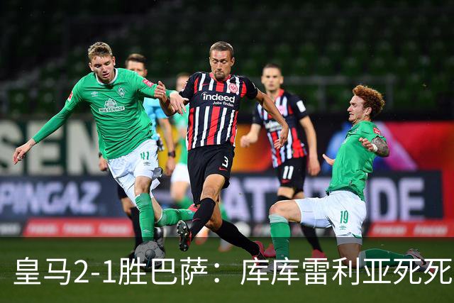 皇马2-1胜巴萨：库库雷利亚死死咬住亚马尔，25次抢断终结天才