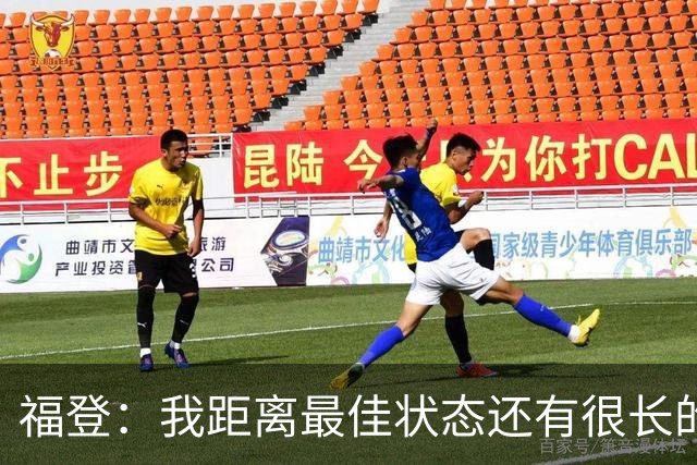 福登：我距离最佳状态还有很长的路要走；我很享受踢伪九号