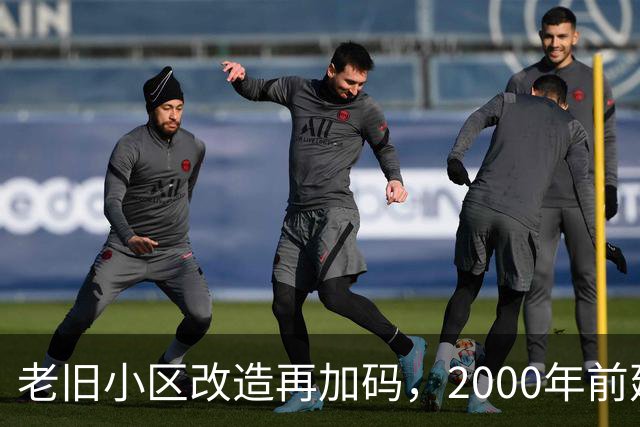 老旧小区改造再加码，2000年前建的小区有福了