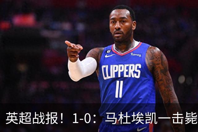 英超战报！1-0：马杜埃凯一击毙命，阿森纳力克森林升至联赛第二