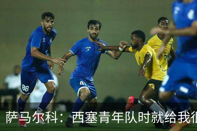 萨马尔科：西塞青年队时就给我很深印象；意丙有很多潜力新星