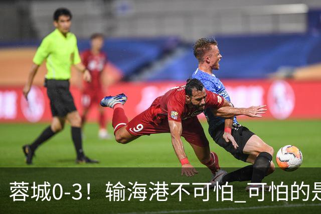 蓉城0-3！输海港不可怕 可怕的是阿洛伊西赛后发言 不能丢失自信心