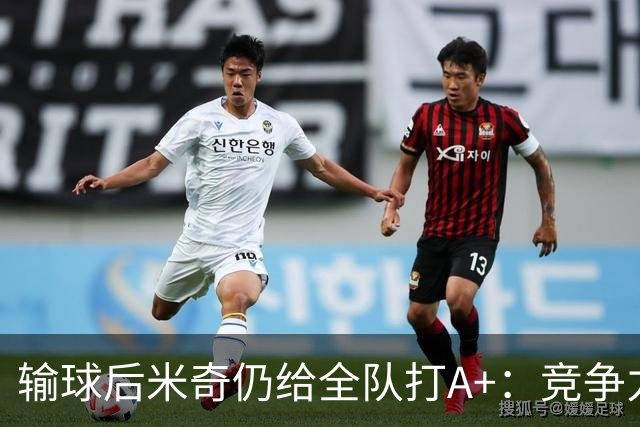 输球后米奇仍给全队打A+：竞争力和努力程度都是顶级