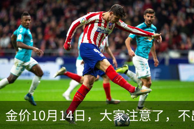 金价10月14日，大家注意了，不出意外，明后两天，金价或将大变天