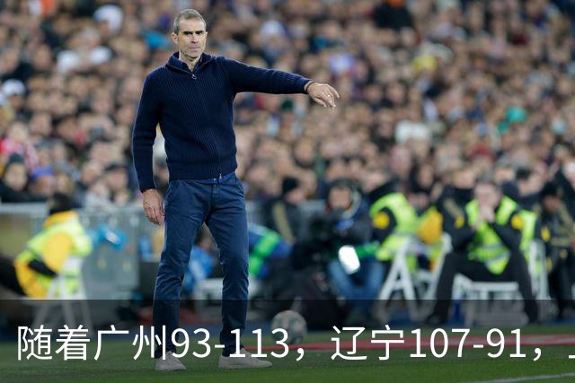 随着广州93-113，辽宁107-91，上海88-81，CBA最新积分榜出炉