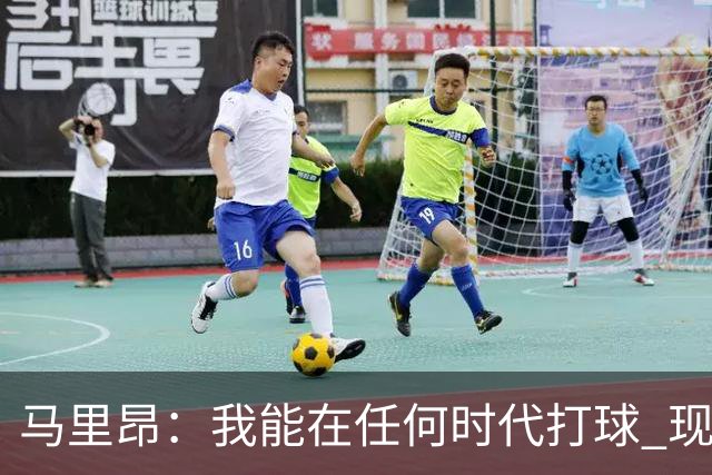 马里昂：我能在任何时代打球 现在的NBA可能更适合我 能挣更多钱