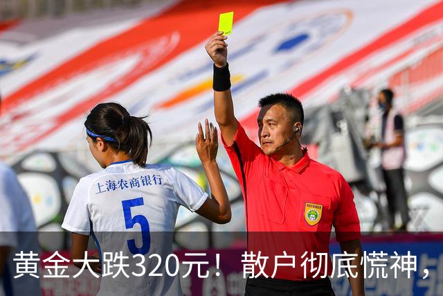 黄金大跌320元！散户彻底慌神，万一跌到500，你敢大胆抄底？