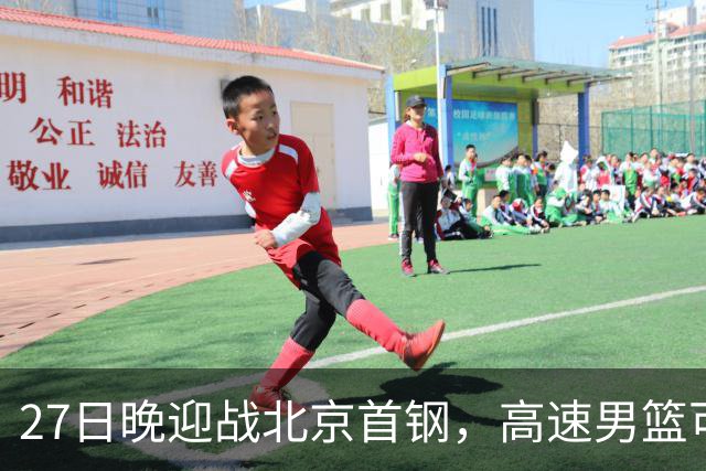27日晚迎战北京首钢，高速男篮可否破除对手不败金身？