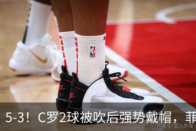 5-3！C罗2球被吹后强势戴帽，菲利克斯独造4球，胜利笑傲进球大战