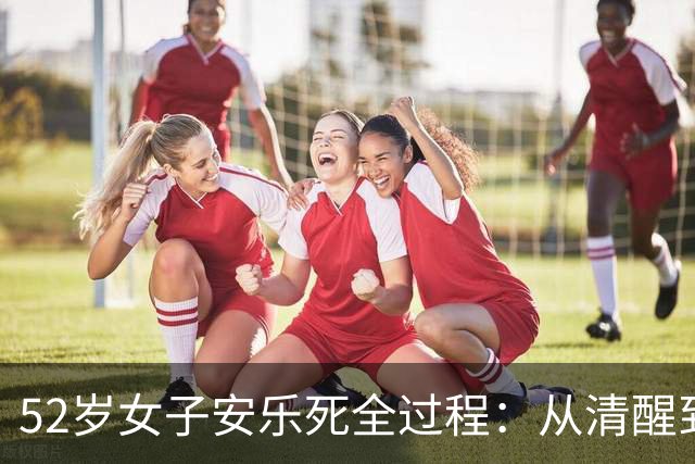 52岁女子安乐死全过程：从清醒到结束仅4分钟，一句遗言令人泪目