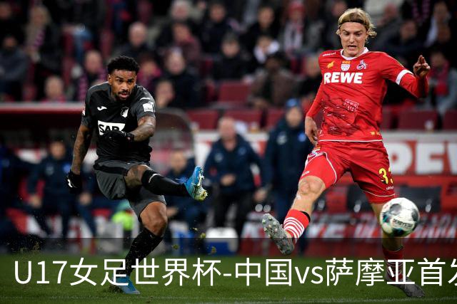 U17女足世界杯-中国vs萨摩亚首发：方珍珠先发，对手首战0-17惨败
